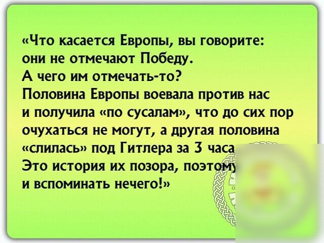 Что касается Европы вы говорите они не отмечают Победу А чего им отмечать то Половина Европы воевала против нас и получила по сусапам что до сих пор очухаться не могут а другая половина слилась под Гитлера за 3 часа Это история их позора поэт и вспоминать нечего ч