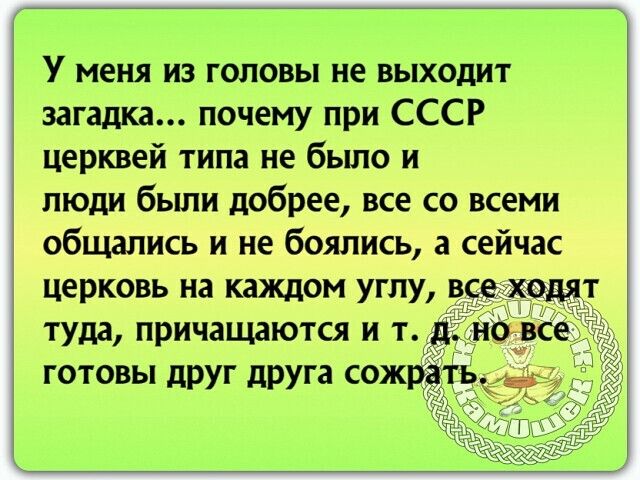 У меня из головы не выходит загадка почему при СССР церквей типа не было и люди были добрее все со всеми общались и не боялись а сейчас церковь на каждом углу туда причащаются и т готовы друг друга сожрё