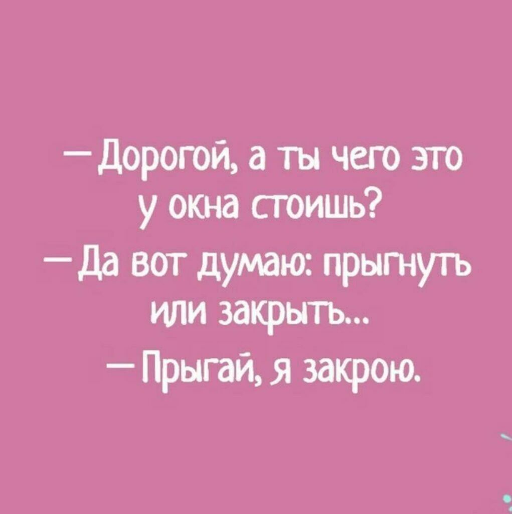 Дорогой а ты чего это у окна стоишь Да вот думаю прытуть или закрыть Прыгай я закрою