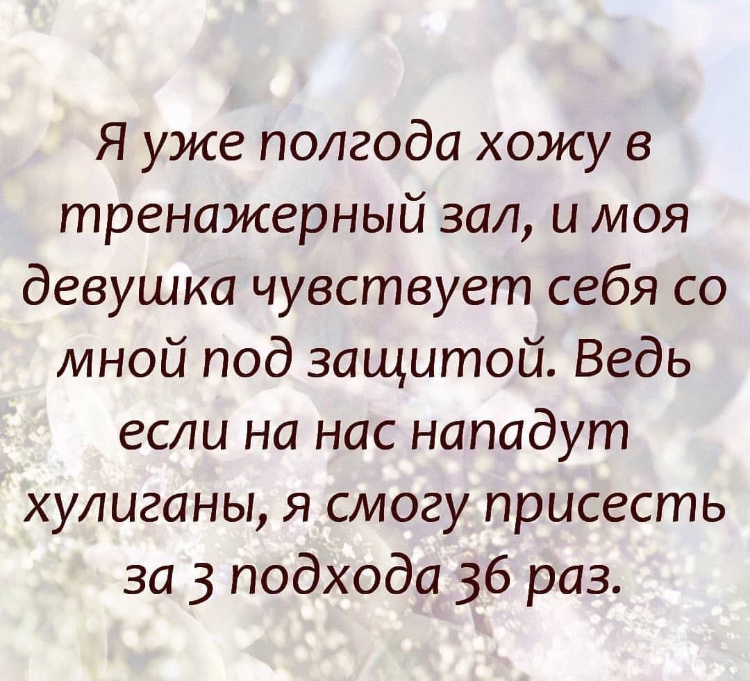 Я уже полгода хожу в тренажерный зал и моя девушка чувствует себя со мной под защитой Ведь если на нас нападут хулиганы я смогу присесть за 3 подхода 36 раз