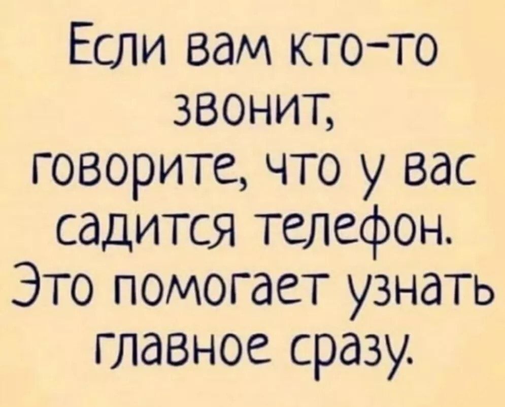 Если вам ктото звонит говорите что у вас садится телефон Это помогает узнать главное сразу