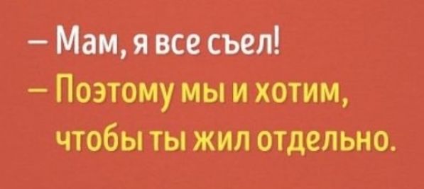 Мам я все съел Поэтому мы и хотим чтобы ты жил отдельно