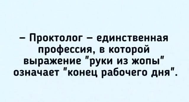 Проктолог единственная профессия в которой выражение руки из жопы означает конец рабочего дня