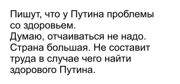 Пишут что у Путина проблемы со здоровьем Думаю отчаиваться не надо Страна большая Не составит труда в случае чего найти здорового Путина