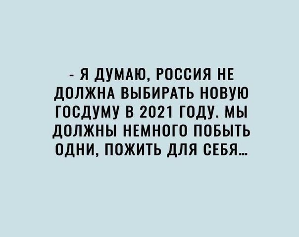Я ДУМАЮ РОООИЯ НЕ ДОЛЖНА ВЫБИРАТЬ НОВУЮ ГООДУМУ В 2021 ГОДУ МЫ ДОЛЖНЫ НЕМНОГО ПОБЫТЬ ОДНИ ПОЖИТЬ ДЛЯ СЕБЯ