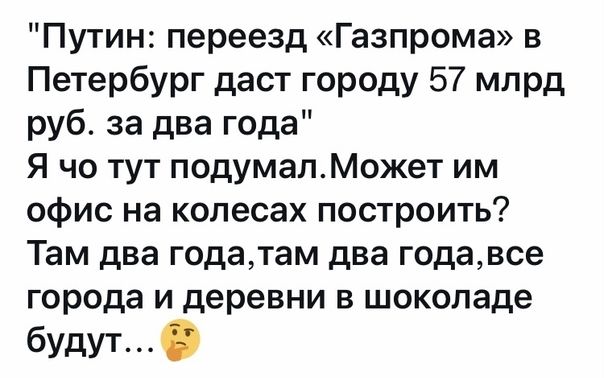 Путин переезд Газпрома в Петербург даст городу 57 млрд руб за два года Я чо тут подумалМожет им офис на колесах построить Там два годатам два годавсе города и деревни в шоколаде будут