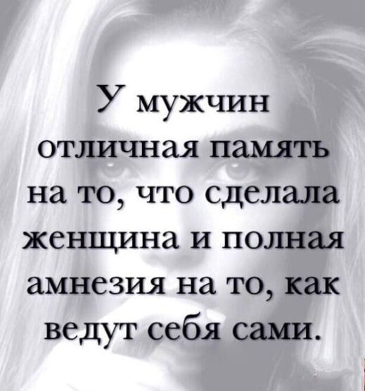У мужчин отличная память на то что сделала женщина и полная амнезия на то как ведут себя сами