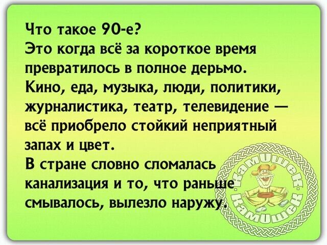 Что такое 90 е Это когда всё за короткое время превратилось в полное дерьмо Кино еда музыка люди политики журналистика театр телевидение всё приобрело стойкий неприятный запах и цвет В стране словно сломалась канализация и то что рань смывалось вылезло наруж 155