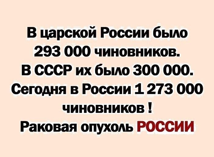 В царской России бьию 293 000 чиновников В СССР их бьию 300 000 Сегодня в России 1 273 000 чиновников Раковая опухоль РОССИИ