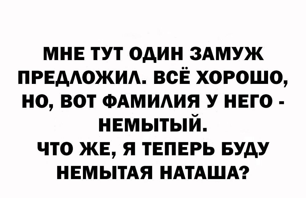мне тут один ЗАМУЖ ПРЕДОЖИА всЁ хорошо но вот ФАМИАИЯ у него нвмытый что ЖЕ я ТЕПЕРЬ вуду НЕМЫТАЯ НАТАША