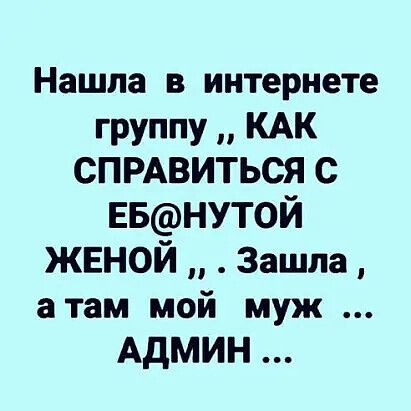 Нашла в интернете группу КАК СПРАВИТЬСЯ с ЕБНУТ0Й жвной Зашла атам мой муж Админ