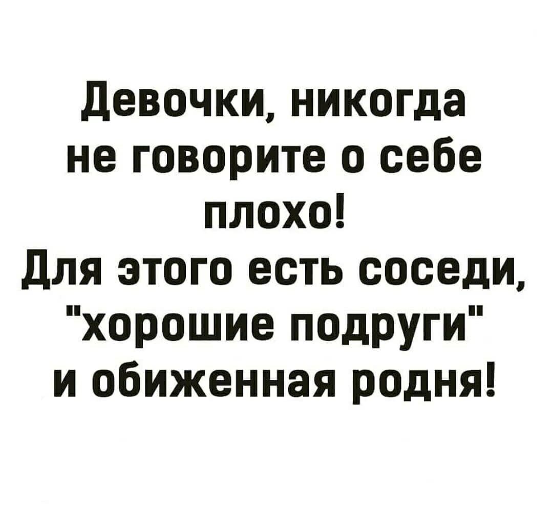 Девочки никогда не говорите о себе плохо Для этого есть соседи хорошие подруги и обиженная родня