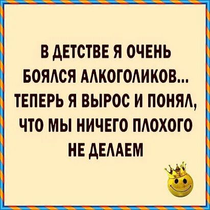 В АЕТСТВЕ Я ОЧЕНЬ БОЯСЯ ААКОГОАИКОВ ТЕПЕРЬ Я ВЫРОС И ПОНЯА ЧТО МЫ НИЧЕГО ПАОХОГО НЕ дЕААЕМ