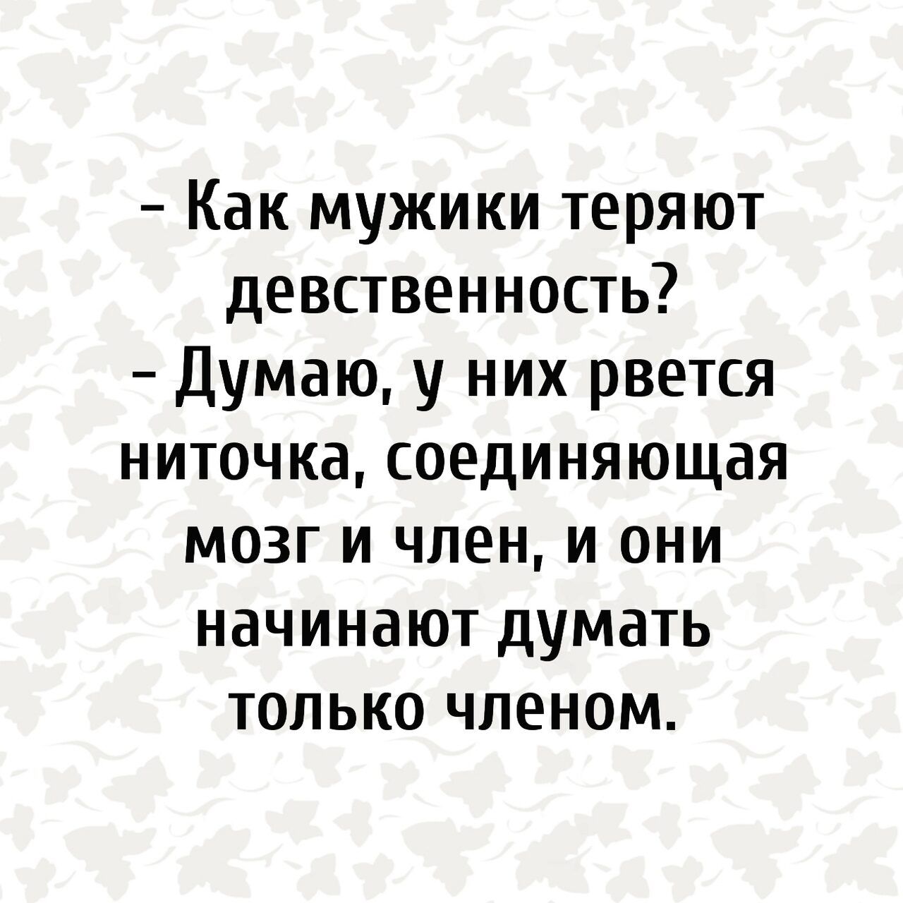 Как мужики теряют девственность Думаю у них рвется ниточка соединяющая мозг и член и они начинают думать только членом