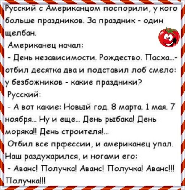 т_ Фусскии с мериканцом поспорили у кого дбольше праздников За проздник один щел бан Американец начал день независимости Рождество Пасха от6ил десятка два и подставил лоб смело ёу безбожников какие праздники РусскИи А вот какие Новый год 8 март 1мая 7 ноября Ну и еще День рыбака День моряка день строителя Отбил все прсрессии и американец упал дНаш раздухсрился и ногами его Аванс Получка Аванс Полу