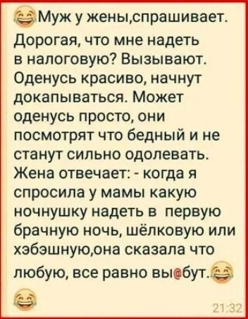 гамм у женыспрашивает дорогая что мне надеть в налоговую Вызывают Оденусь красиво начнут докапываться Может оденусь просто они посмотрят что бедный и не станут сильно одолевать Жена отвечает КОГДЗ Я спросила у мамы какую ночнушку надеть в первую брачную ночь шёлковую или хэбзшнуюрна сказала что любую все равно аыебугё