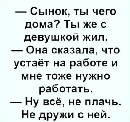 Сынок ты чего дома Ты же с девушкой жил Она сказала что устаёт на работе и мне тоже нужно работать Ну всё не плачь Не дружи с ней