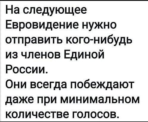 На следующее Евровидение нужно отправить кого нибудь из членов Единой России Они всегда побеждают даже при минимальном количестве голосов