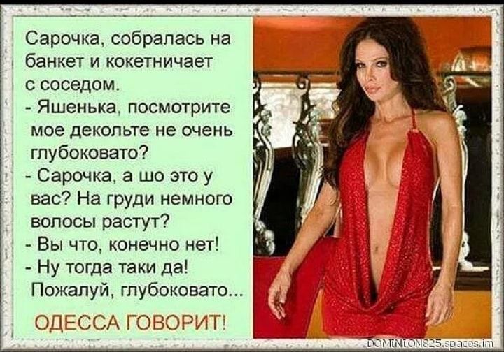 Сарочка собралась на 1 банкет и кокетничает с соседом Яшенька посмотрите мое декольте не очень глубоковато Сарочка а шо это у вас На груди немного волосы растут 1 Вы что конечно нет Ну тогда таки да Пожалуй гпубоковато ОДЕССА ГОБОРИТ
