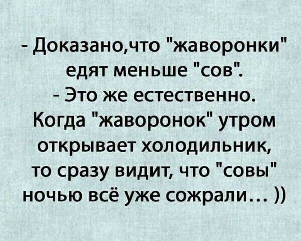 Доказаночто жаворонки едят меньше сов Это же естественно Когда жаворонок утром открывает холодильник то сразу видит что совы ночью всё уже сожрали