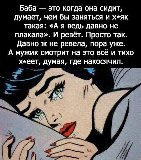 Баба это когда она сидит думает чем бы заняться и хяк такая А я ведь давно не плакала И ревёт Просго так Давно ж не ревела пора уже А мужик смотрит на это всё и тихо хяеет думая где накосячил