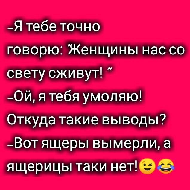 Я тебе точно говорю Женщины нас со свету сживут 0й я тебя умоляю Откуда такие выводы _Вот ящеры вымерли а ящерицы таки нет
