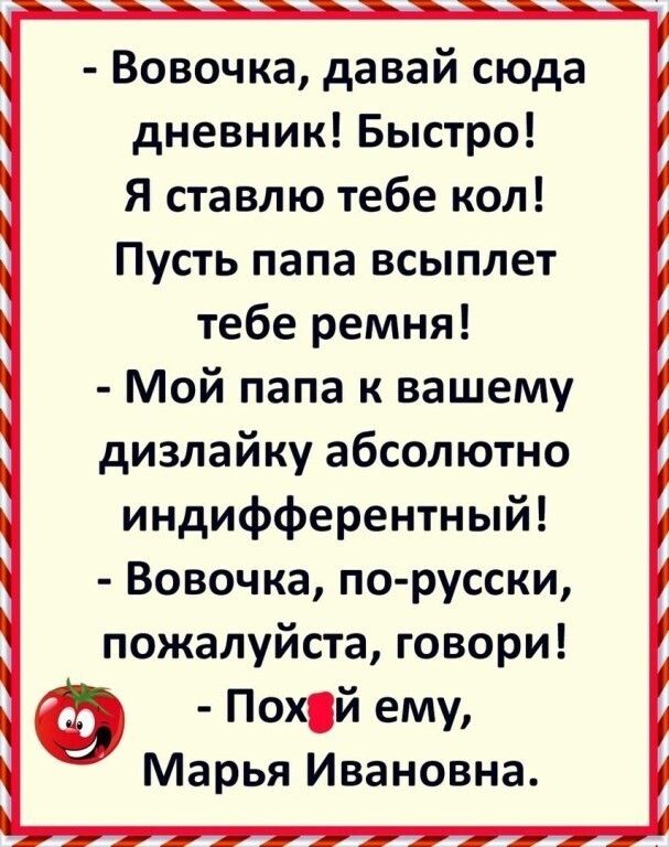 Вовочка давай сюда дневник Быстро Я ставлю тебе кол Пусть папа всыплет тебе ремня Мой папа к вашему дизлайку абсолютно индифферентный Вовочка по русски пожалуйста говори Похй ему Марья Ивановна