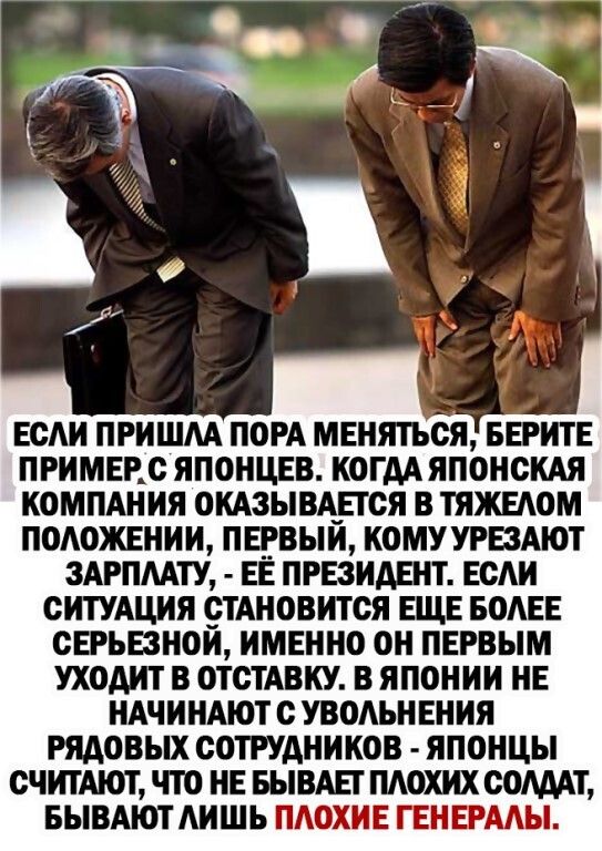 ЕСАИ ПРИШАА ПОРА МЕНЯТЪСЯ БЕИТЕ ПРИМЕЕС ЯПОНЦЕВ КОГДА ЯПОНСКАЯ КОМПАНИЯ ОКАЗЫВАЕГСЯ В ТЯЖЕАОМ ПОАОЖЕНИИ ПЕРВЫЙ КОМУУРЕЗАЮТ 3АРПААТУ ЕЁ ПРЕЗИДЕНТ ЕСАИ СИТУАЦИЯ СТАНОВИТСЯ ЕЩЕ БОАЕЕ СЕРЬЕЗНОИ ИМЕННО ОН ПЕРВЫМ УХОДИТ В ОТСТАВКУ В ЯПОНИИ НЕ НАЧИНАЮТ С УВОАЬН ЕНИЯ РЯДОВЫХ СОТРУДНИКОВ ЯПОНЦЫ СЧИТАЮТ ЧТО НЕ БЫВАЕТ ПАОХИХ СОЛДАТ БЫВАЮТ АИШЬ ПАОХИЕ ГЕНЕРААЫ