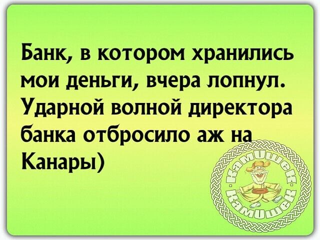 Банк в котором хранились мои деньги вчера лопнул Ударной волной директора банка отбросило аж Канары