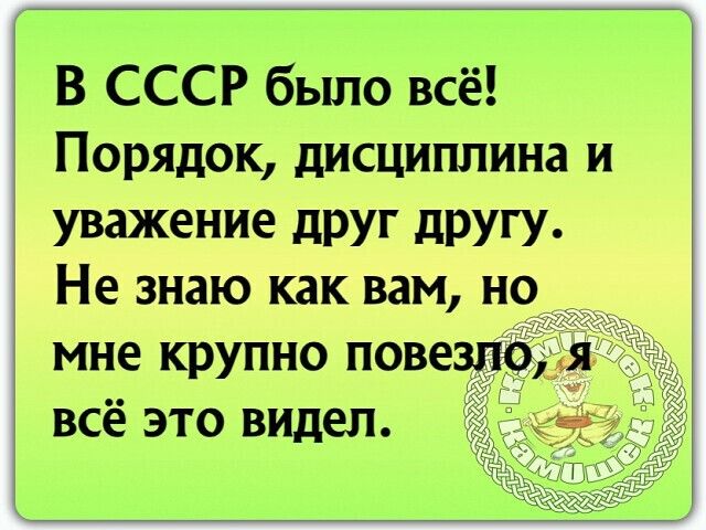 В СССР было всё Порядок дисциплина и Уважение дРУГ дРУГУ Не знаю как вам но _ мне крупно повезло всё это видел
