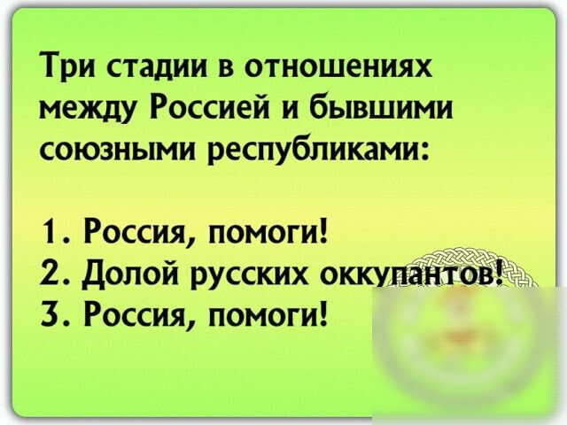 Три стадии в отношениях между Россией и бывшими союзными республиками 1 Россия помоги 2 долой русских оккулё 3 Россия помоги