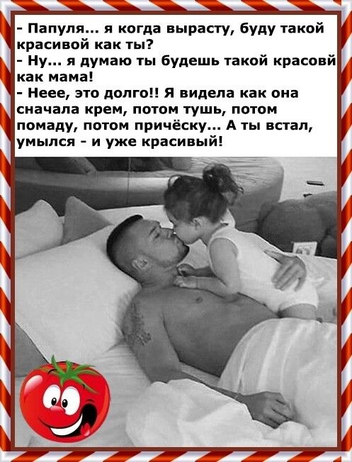 Папупя я когда вырасту буду такой красивой как ты Ну я думаю ты будешь такой красоей как мама Неее 310 долго Я видела как она сначала крем потом тушь потом помаду потом причёску А ты встал умылся и уже красивый