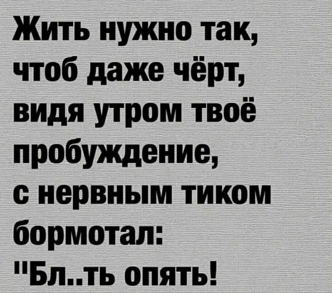 Жить нужно так чтоб даже чёрт видя утром твоё пробуждение е нервным тиком бормотал Блть опять