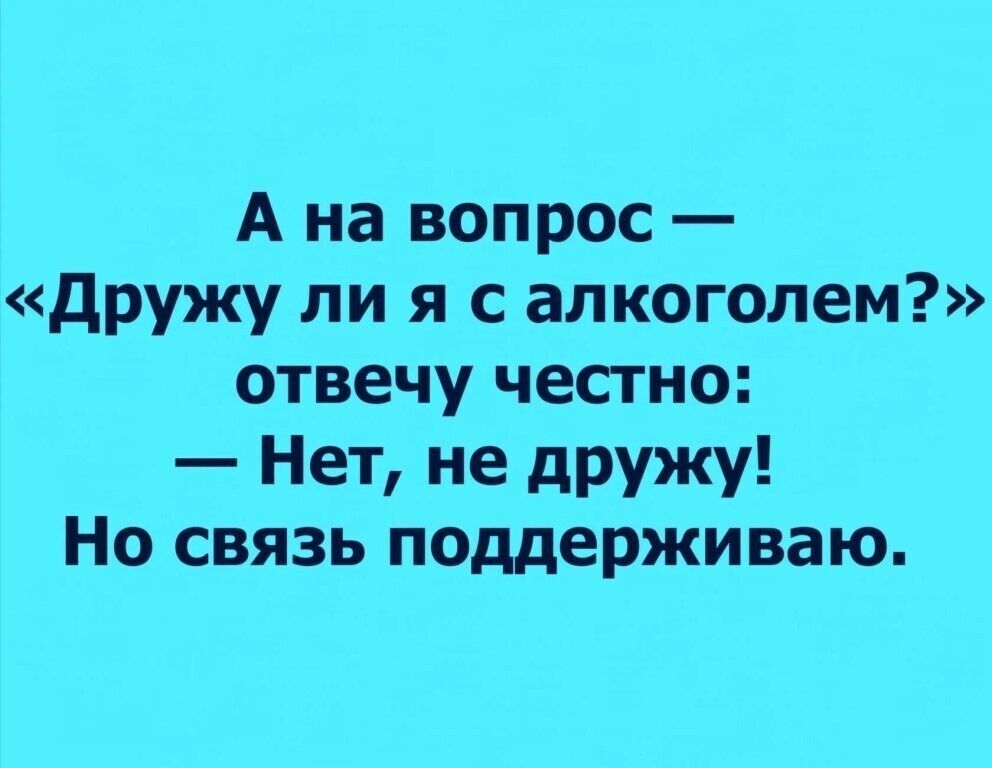А на вопрос дружу ли я с алкоголем отвечу честно Нет не дружу Но связь поддерживаю