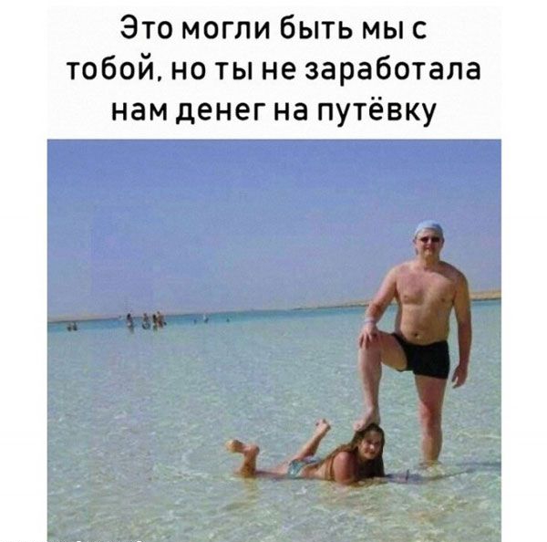 Это могли быть мыс тобой но ты не заработала нам денег на путёвку