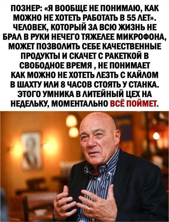 ПОЗНЕР Я ВООБЩЕ НЕ ПОНИМАЮ КАК МОЖНО НЕ ХОТЕТЬ РАБОТАТЬ В 55 АЕТ ЧЕАОВЕК КОТОРЫИ ЗА ВСЮ ЖИЗНЬ НЕ БРАА В РУКИ НЕЧЕГО ТЯЖЕАЕЕ МИКРОФОНА МОЖЕТ ПОЗВОАИТЪ СЕБЕ КАЧЕСТВЕННЫЕ ПРОДУКТЫ И СКАЧЕТ С РАКЕТКОИ В СВОБОДНОЕ ВРЕМЯ НЕ ПОНИМАЕТ КАК МОЖНО НЕ ХОТЕТЬ АЕЗТЪ С КАИАОМ В ШАХТУ НАМ 8 ЧАСОВ СТ_ОЯТЬ_У СТАНКА ЭТОГО УМНИКА В АИТЕИНЬЩ ЦЕХ НА НЕАЕАЬКУ МОМЕНТААЬНО ВСЕ ПОИМЕТ