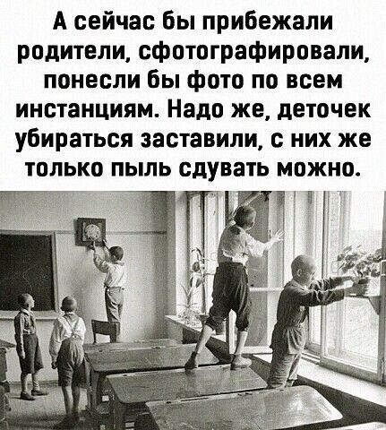 А сейчас бы прибежали родители сфотографировали понесли бы фото по всем инстанциям Надо же деточек убираться заставили них же только пыль сдувать можно
