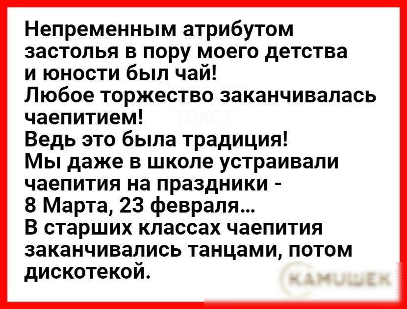 Непременным атрибутом застолья в пору моего детства и юности был чай Любое торжество заканчивалась чаепитием Ведь это была традиция Мы даже в школе устраивали чаепития на праздники 8 Марта 23 февраля В старших классах чаепития заканчивались танцами потом дискотекой