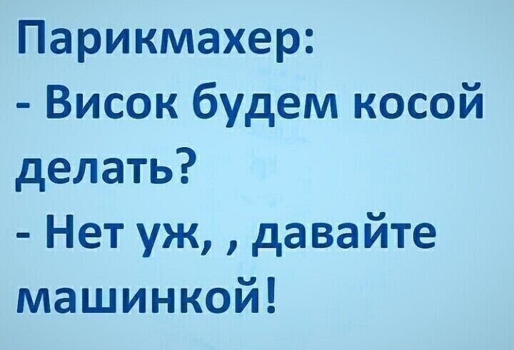 Парикмахер Висок будем косой делать Нет уж давайте машинкой