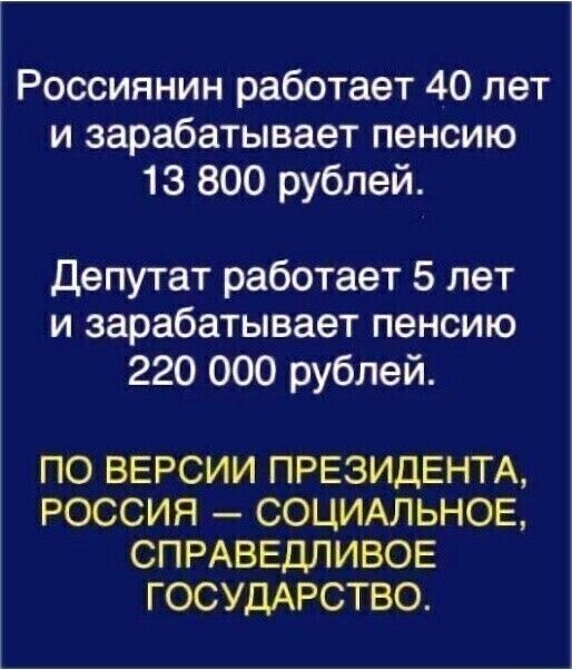 Россиянин работает 40 лет и зарабатывает пенсию 13 800 рублей Депутат работает 5 лет и зарабатывает пенсию 220 000 рублей ПО ВЕРСИИ ПРЕЗИДЕНТА РОССИЯ СОЦИАЛЬНОЕ СПРАВЕДЛИВОЕ ГОСУДАРСТВО