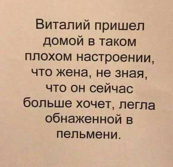 Виталий пришел домой в таком плохом настроении что жена не зная что он сейчас больше хочет легла обнаженной в пельмени