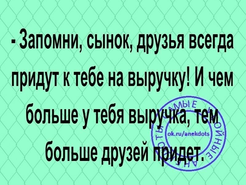 Запомни сынок друзья всегда придут ктебе на выручку И чем