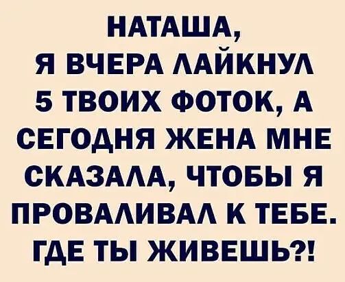 НАТАША я ВЧЕРА ААЙКНУА 5 твоих Фоток А сЕгодня ЖЕНА МНЕ СКАЗААА чтовы я ПРОВААИВАА к ТЕБЕ гдЕ ты ЖИВЕШЬ