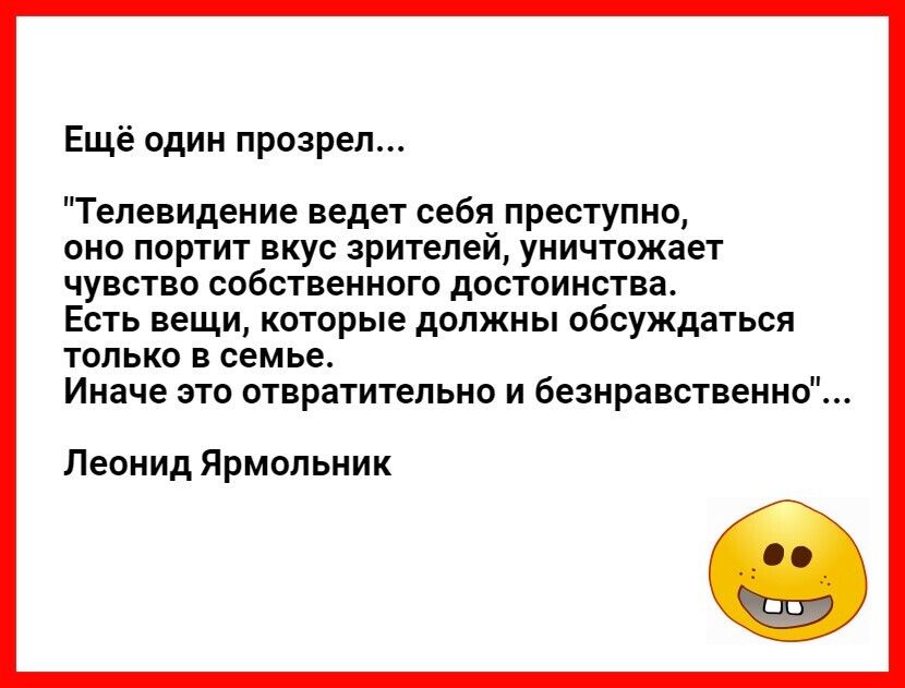 Ещё один прозрел Телевидение ведет себя преступно оно портит вкус зрителей уничтожает чувство собственного достоинства Есть вещи которые должны обсуждаться только в семье Иначе это отвратительно и безнравственно Леонид Ярмольник