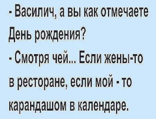 Василич а вы как отмечаете День рождения Смотря чей Если жены то в ресторане если мой то карандашом в календаре