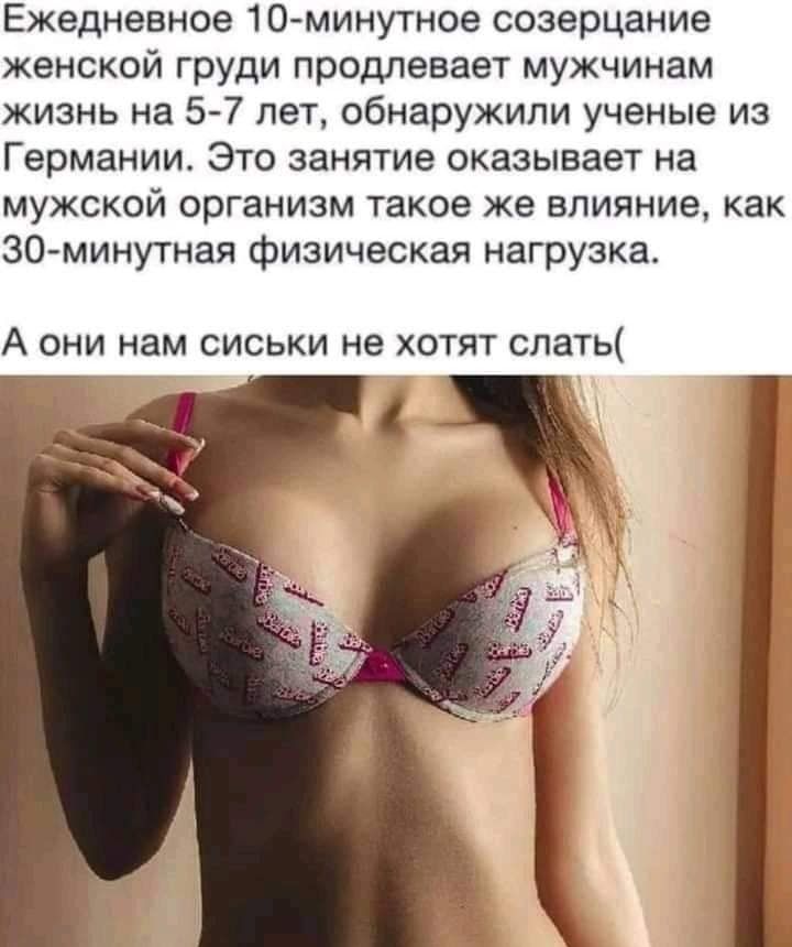 Ежедневное 10 минутное созерцание женской груди продлевает мужчинам жизнь на 5 7 лет обнаружили ученые из Германии Это занятие оказывает на мужской организм такое же влияние как 30минутная физическая нагрузка А ОНИ НЗМ СИСЬКИ не ХОТЯТ СЛЗТЬ