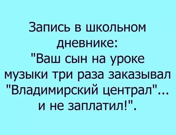Запись в школьном дневнике Ваш сын на уроке музыки три раза заказывал Владимирский централ и не заплатил