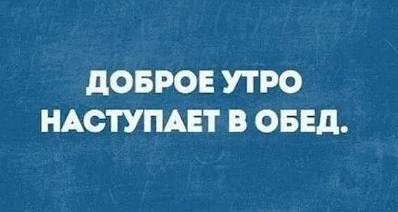 дОБРОЕ УТРО НАСТУПАЕТ В ОБЕД