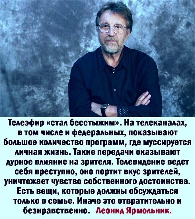 Телеэфир стал бесстыжии На телеканалах в том числе и федеральных показывают большое количество программ где муссируется личная жизнь Такие передачи оказывают дурное влияние на зрителя Телевидение ведет себя преступно оно портит вкус зрителей уничтожает чувство собственного достоинства Есть вещи которые должны обсуждаться только в семье Иначе это отвратительно и безнравственно Аеонид Ярмольник