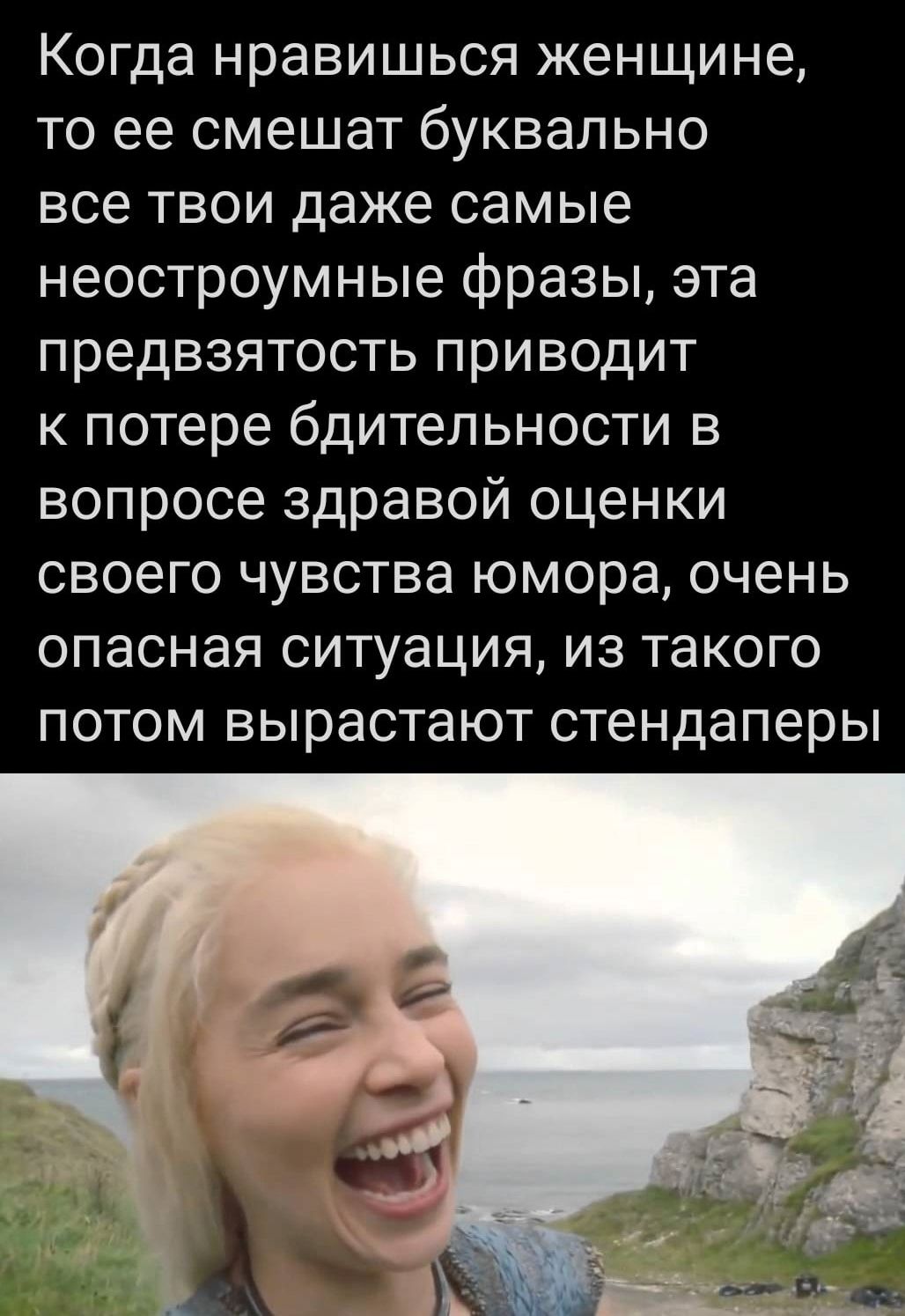 Когда нравишься женщине то ее смешат буквально все твои даже самые неостроумные фразы эта предвзятость приводит к потере бдительности в вопросе здравой оценки своего чувства юмора очень опасная ситуация из такого потом вырастают стендаперы